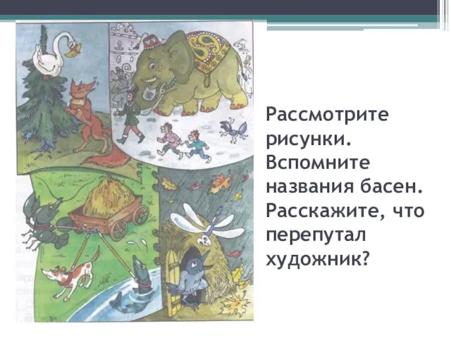 Рассмотрите рисунки. Вспомните названия басен. Расскажите, что перепутал художник?