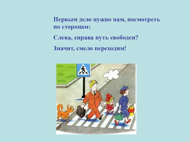 Первым дело нужно нам, посмотреть по сторонам: Слева, справа путь свободен? Значит, смело переходим!