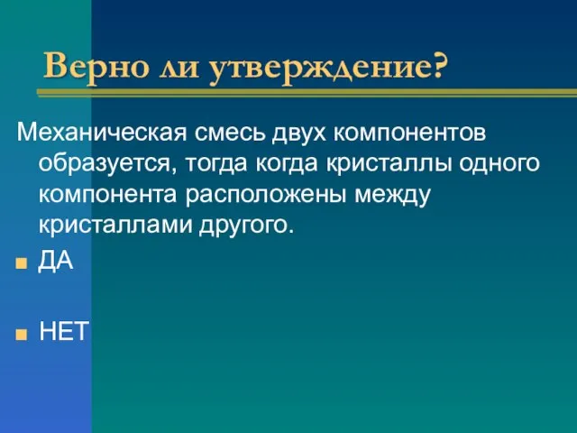 Верно ли утверждение? Механическая смесь двух компонентов образуется, тогда когда кристаллы