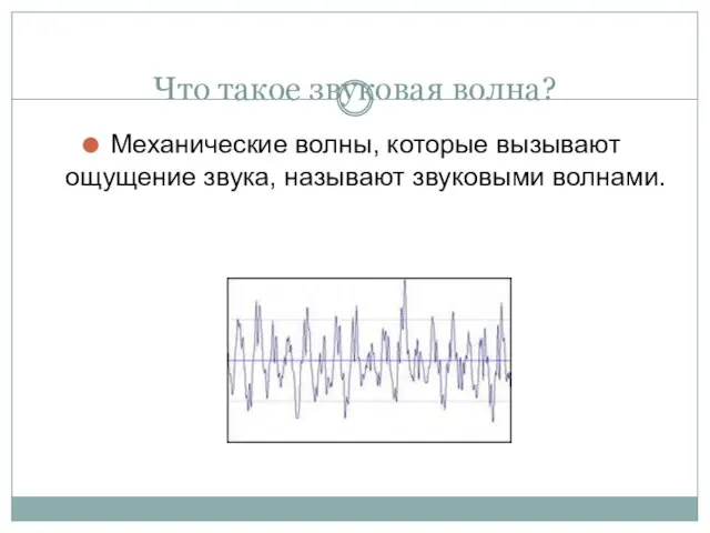 Что такое звуковая волна? Механические волны, которые вызывают ощущение звука, называют звуковыми волнами.