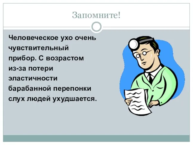 Запомните! Человеческое ухо очень чувствительный прибор. С возрастом из-за потери эластичности барабанной перепонки слух людей ухудшается.