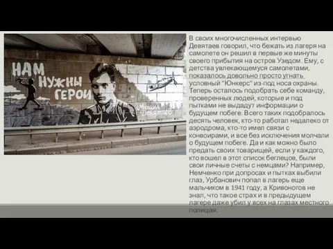 В своих многочисленных интервью Девятаев говорил, что бежать из лагеря на