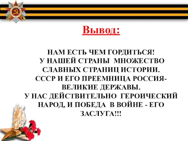 Вывод: НАМ ЕСТЬ ЧЕМ ГОРДИТЬСЯ! У НАШЕЙ СТРАНЫ МНОЖЕСТВО СЛАВНЫХ СТРАНИЦ