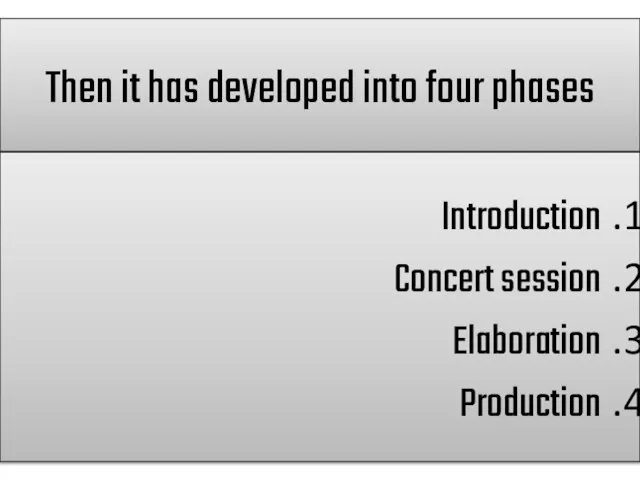 Then it has developed into four phases Introduction Concert session Elaboration Production