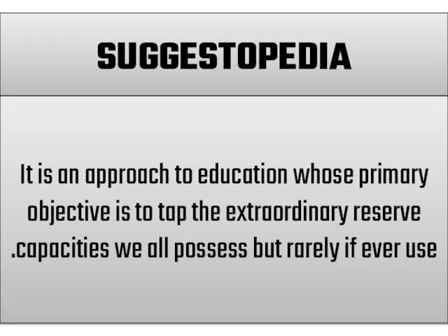SUGGESTOPEDIA It is an approach to education whose primary objective is