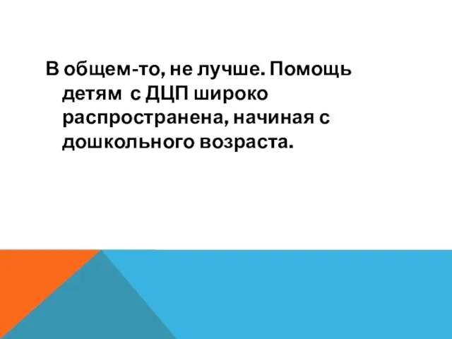 В общем-то, не лучше. Помощь детям с ДЦП широко распространена, начиная с дошкольного возраста.