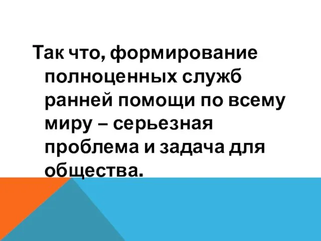 Так что, формирование полноценных служб ранней помощи по всему миру –