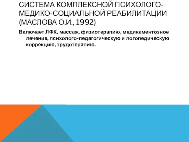 СИСТЕМА КОМПЛЕКСНОЙ ПСИХОЛОГО-МЕДИКО-СОЦИАЛЬНОЙ РЕАБИЛИТАЦИИ (МАСЛОВА О.И., 1992) Включает ЛФК, массаж, физиотерапию,