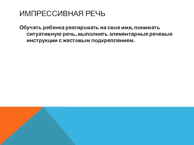 ИМПРЕССИВНАЯ РЕЧЬ Обучать ребенка реагировать на свое имя, понимать ситуативную речь,