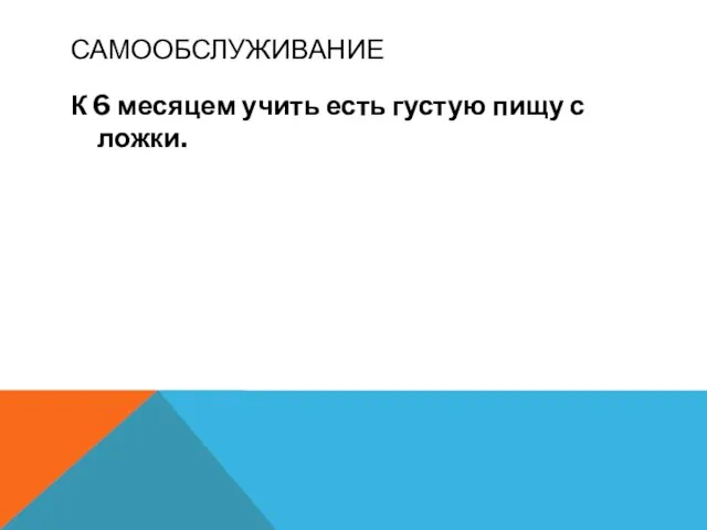 САМООБСЛУЖИВАНИЕ К 6 месяцем учить есть густую пищу с ложки.