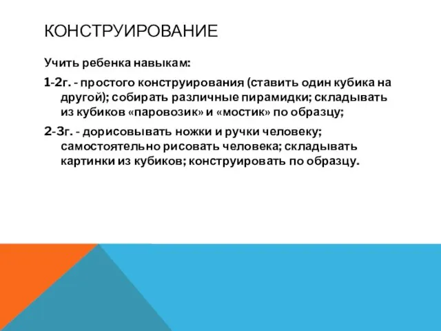 КОНСТРУИРОВАНИЕ Учить ребенка навыкам: 1-2г. - простого конструирования (ставить один кубика