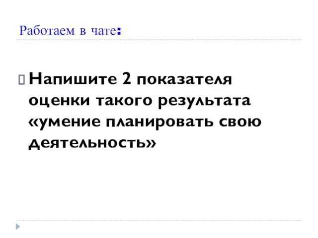 Работаем в чате: Напишите 2 показателя оценки такого результата «умение планировать свою деятельность»