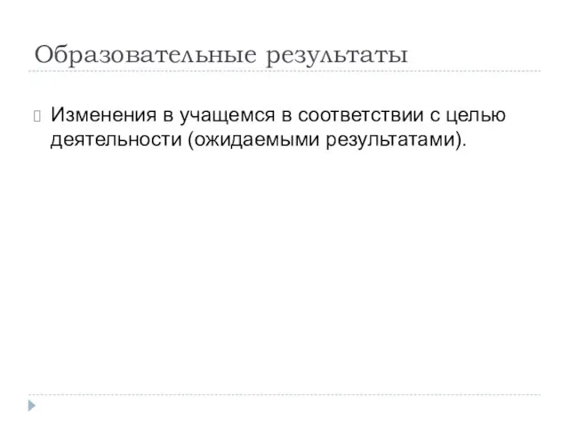 Образовательные результаты Изменения в учащемся в соответствии с целью деятельности (ожидаемыми результатами).