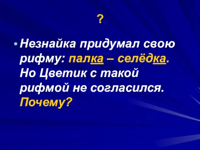 ? Незнайка придумал свою рифму: палка – селёдка. Но Цветик с такой рифмой не согласился. Почему?