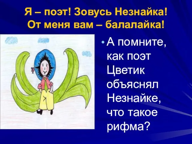 Я – поэт! Зовусь Незнайка! От меня вам – балалайка! А