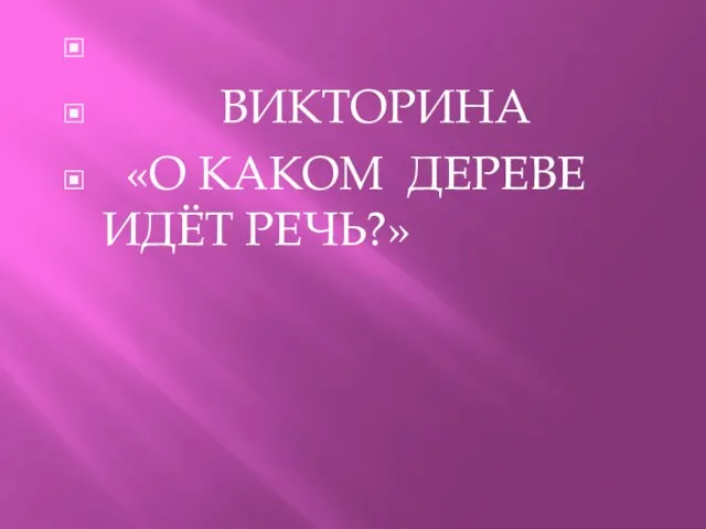 ВИКТОРИНА «О КАКОМ ДЕРЕВЕ ИДЁТ РЕЧЬ?»