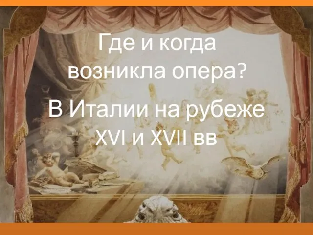 Где и когда возникла опера? В Италии на рубеже XVI и XVII вв