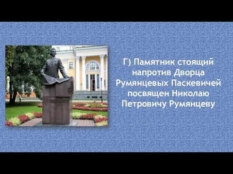 Г) Памятник стоящий напротив Дворца Румянцевых Паскевичей посвящен Николаю Петровичу Румянцеву