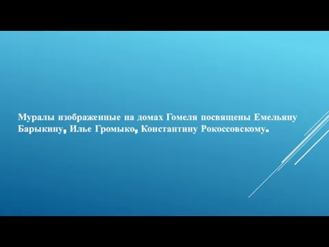 Муралы изображенные на домах Гомеля посвящены Емельяну Барыкину, Илье Громыко, Константину Рокоссовскому.