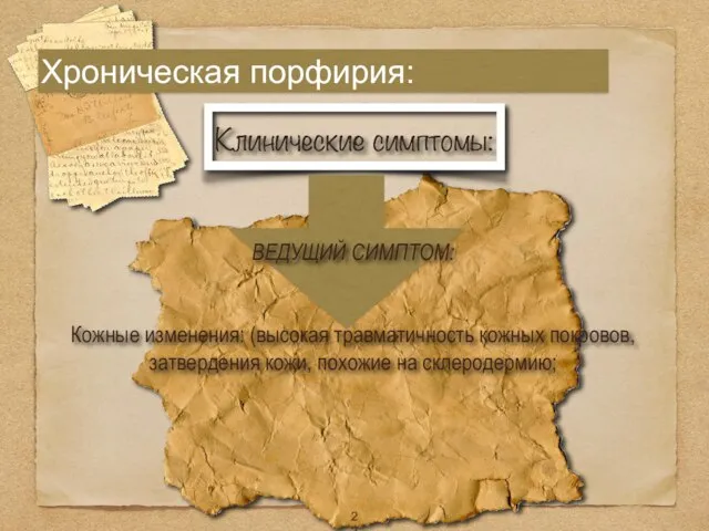 Хроническая порфирия: ВЕДУЩИЙ СИМПТОМ: Кожные изменения: (высокая травматичность кожных покровов, затвердения кожи, похожие на склеродермию;