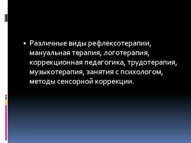 Различные виды рефлексотерапии, мануальная терапия, логотерапия, коррекционная педагогика, трудотерапия, музыкотерапия, занятия с психологом, методы сенсорной коррекции.