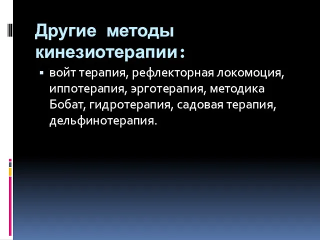 Другие методы кинезиотерапии: войт терапия, рефлекторная локомоция, иппотерапия, эрготерапия, методика Бобат, гидротерапия, садовая терапия, дельфинотерапия.