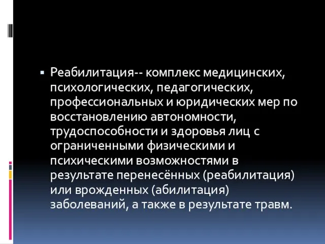 Реабилитация-- комплекс медицинских, психологических, педагогических, профессиональных и юридических мер по восстановлению