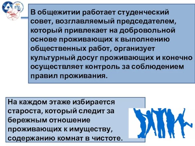 В общежитии работает студенческий совет, возглавляемый председателем, который привлекает на добровольной