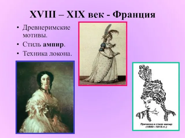 XVIII – XIX век - Франция Древнеримские мотивы. Стиль ампир. Техника локона.