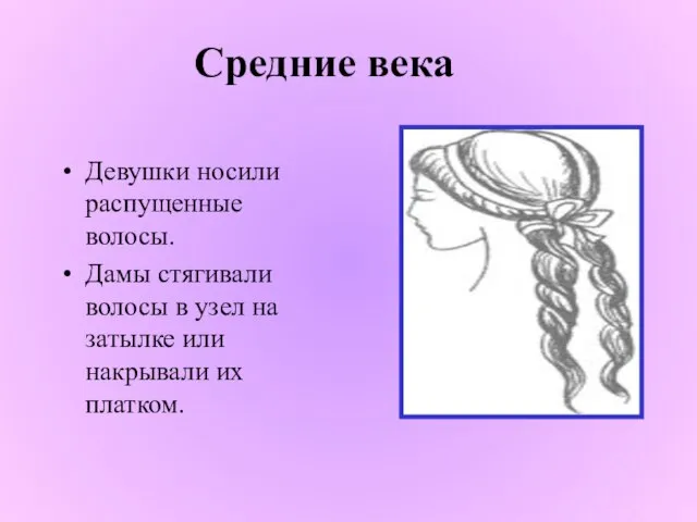 Средние века Девушки носили распущенные волосы. Дамы стягивали волосы в узел
