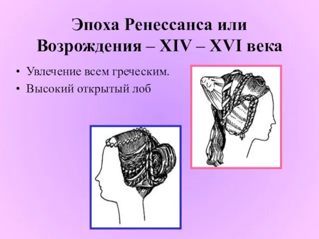 Эпоха Ренессанса или Возрождения – XIV – XVI века Увлечение всем греческим. Высокий открытый лоб