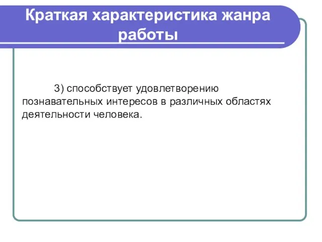 Краткая характеристика жанра работы 3) способствует удовлетворению познавательных интересов в различных областях деятельности человека.