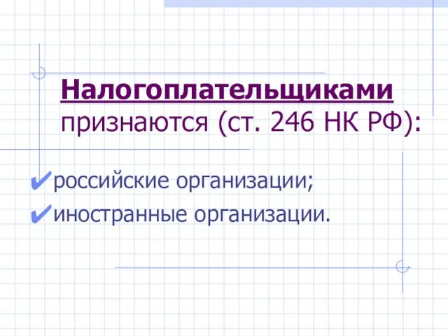 Налогоплательщиками признаются (ст. 246 НК РФ): российские организации; иностранные организации.