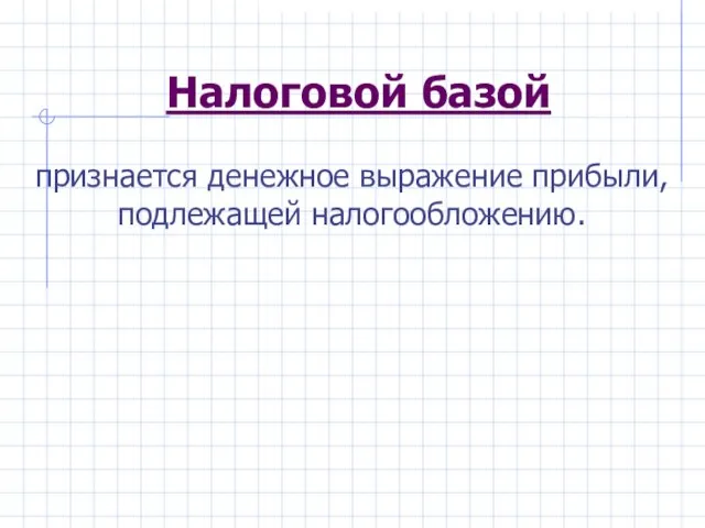 Налоговой базой признается денежное выражение прибыли, подлежащей налогообложению.