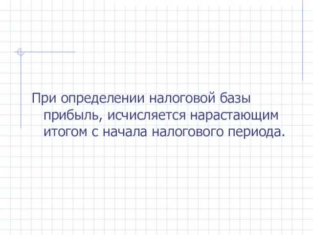 При определении налоговой базы прибыль, исчисляется нарастающим итогом с начала налогового периода.