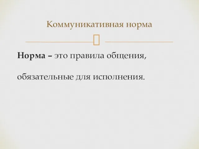 Норма – это правила общения, обязательные для исполнения. Коммуникативная норма