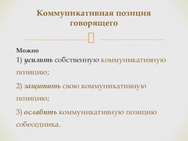 Можно 1) усилить собственную коммуникативную позицию; 2) защитить свою коммуникативную позицию;