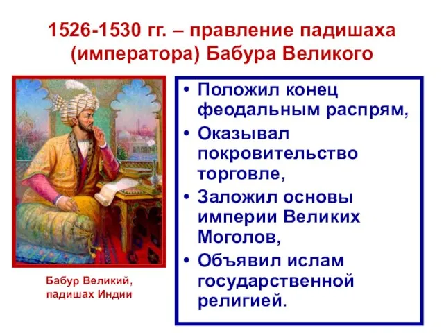 1526-1530 гг. – правление падишаха (императора) Бабура Великого Положил конец феодальным