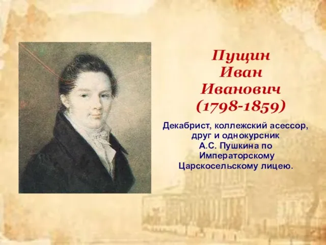 Пущин Иван Иванович (1798-1859) Декабрист, коллежский асессор, друг и однокурсник А.С. Пушкина по Императорскому Царскосельскому лицею.