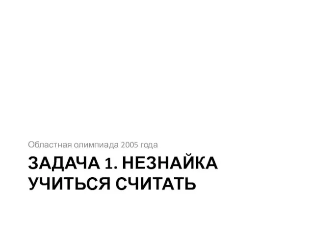 ЗАДАЧА 1. НЕЗНАЙКА УЧИТЬСЯ СЧИТАТЬ Областная олимпиада 2005 года