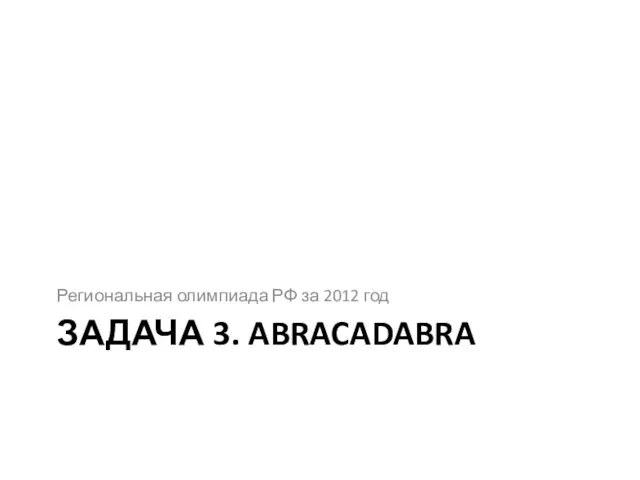 ЗАДАЧА 3. ABRACADABRA Региональная олимпиада РФ за 2012 год