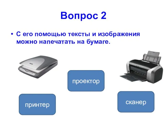 Вопрос 2 С его помощью тексты и изображения можно напечатать на бумаге. принтер проектор сканер