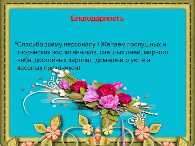 Благодарность Спасибо всему персоналу ! Желаем послушных и творческих воспитанников, светлых