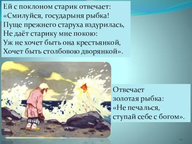 Ей с поклоном старик отвечает: «Смилуйся, государыня рыбка! Пуще прежнего старуха