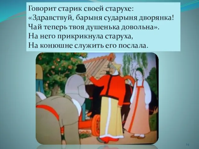 Говорит старик своей старухе: «Здравствуй, барыня сударыня дворянка! Чай теперь твоя