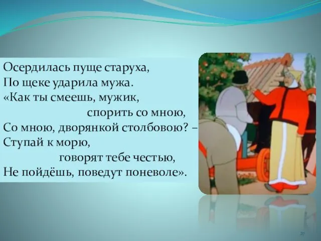 Осердилась пуще старуха, По щеке ударила мужа. «Как ты смеешь, мужик,