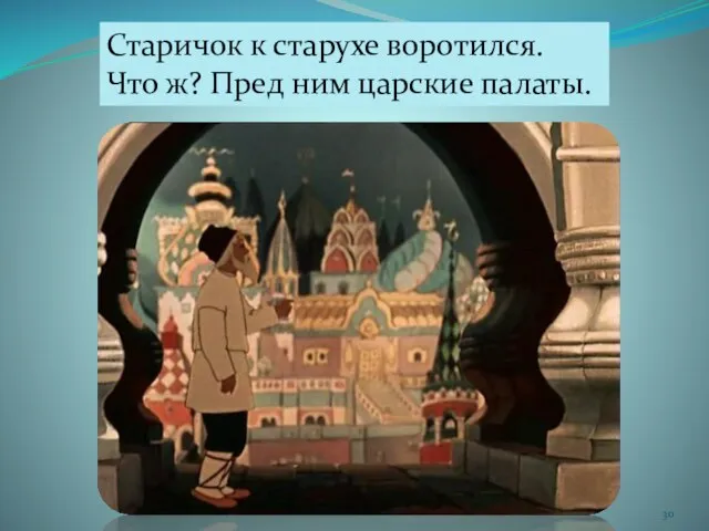 Старичок к старухе воротился. Что ж? Пред ним царские палаты.