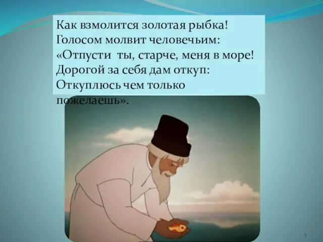 Как взмолится золотая рыбка! Голосом молвит человечьим: «Отпусти ты, старче, меня