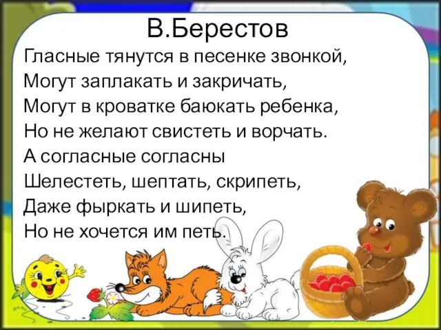 В.Берестов Гласные тянутся в песенке звонкой, Могут заплакать и закричать, Могут