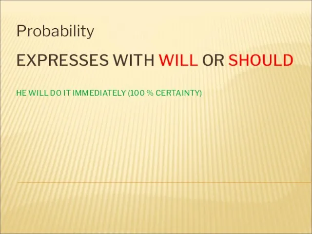 EXPRESSES WITH WILL OR SHOULD HE WILL DO IT IMMEDIATELY (100 % CERTAINTY) Probability